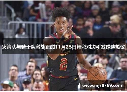 火箭队与骑士队激战正酣11月25日精彩对决引发球迷热议