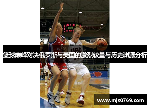 篮球巅峰对决俄罗斯与美国的激烈较量与历史渊源分析